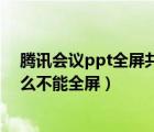 騰訊會(huì)議ppt全屏共享時(shí)顯示不全（騰訊會(huì)議共享ppt為什么不能全屏）