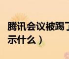 騰訊會議被踢了顯示什么（騰訊會議被踢了顯示什么）