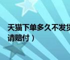 天貓下單多久不發(fā)貨可以申請賠償（天貓幾天不發(fā)貨可以申請賠付）