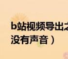 b站視頻導(dǎo)出之后沒聲音（b站下載視頻導(dǎo)出沒有聲音）
