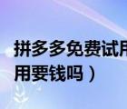 拼多多免費(fèi)試用的東西要錢嗎（拼多多免費(fèi)試用要錢嗎）