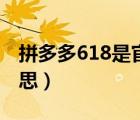 拼多多618是官方版嗎（拼多多618是什么意思）