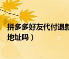 拼多多好友代付退款退到誰的手機(jī)（拼多多好友代付能看見地址嗎）
