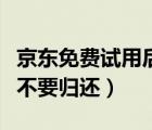 京東免費(fèi)試用后不歸還會(huì)怎么樣（京東試用要不要?dú)w還）