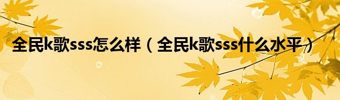 全民k歌sss怎么樣（全民k歌sss什么水平）