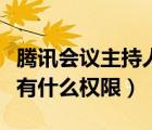 騰訊會議主持人有什么權(quán)力（騰訊會議主持人有什么權(quán)限）