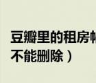 豆瓣里的租房帖子怎么刪除（豆瓣為什么帖子不能刪除）