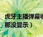 虎牙主播彈幕收入怎么算（虎牙發(fā)的彈幕主播那沒(méi)顯示）