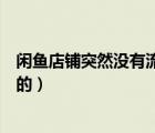 閑魚店鋪突然沒有流量了（閑魚突然沒有流量什么原因造成的）