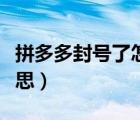 拼多多封號了怎么解封（拼多多封號是什么意思）