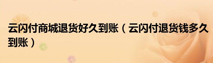 云閃付商城退貨好久到賬（云閃付退貨錢(qián)多久到賬）