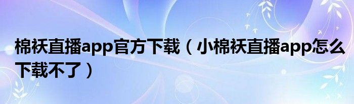 棉襖直播app官方下載（小棉襖直播app怎么下載不了）