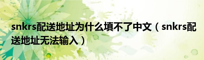 snkrs配送地址為什么填不了中文（snkrs配送地址無(wú)法輸入）