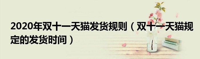 2020年雙十一天貓發(fā)貨規(guī)則（雙十一天貓規(guī)定的發(fā)貨時(shí)間）