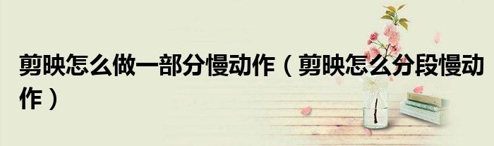 剪映怎么做一部分慢動作（剪映怎么分段慢動作）
