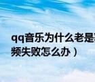qq音樂(lè)為什么老是獲取音頻失?。╭q音樂(lè)網(wǎng)絡(luò)異常獲取音頻失敗怎么辦）