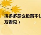 拼多多怎么設(shè)置不讓好友看見步數(shù)（拼多多怎么設(shè)置不讓好友看見）