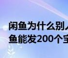 閑魚為什么別人能發(fā)布200個(gè)寶貝（為什么閑魚能發(fā)200個(gè)寶貝）