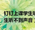 釘釘上課學(xué)生聽(tīng)不到聲音怎么辦（釘釘上課學(xué)生聽(tīng)不到聲音）