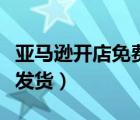 亞馬遜開店免費(fèi)的怎么發(fā)貨（亞馬遜開店怎樣發(fā)貨）