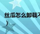 絲瓜怎么卸載不了（絲瓜視頻無法安裝咋回事）