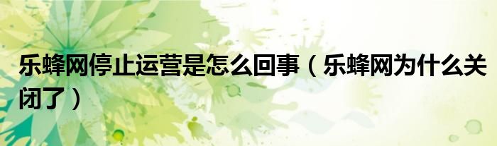 樂蜂網(wǎng)停止運(yùn)營是怎么回事（樂蜂網(wǎng)為什么關(guān)閉了）