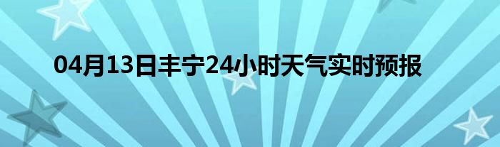 04月13日豐寧24小時(shí)天氣實(shí)時(shí)預(yù)報(bào)