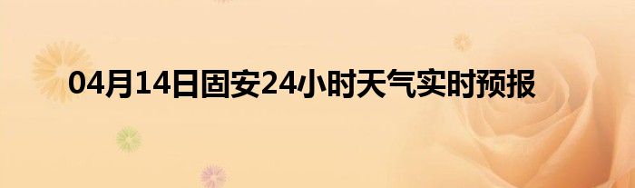 04月14日固安24小時(shí)天氣實(shí)時(shí)預(yù)報(bào)
