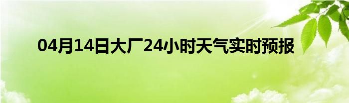 04月14日大廠24小時天氣實時預(yù)報