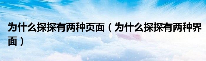 為什么探探有兩種頁面（為什么探探有兩種界面）