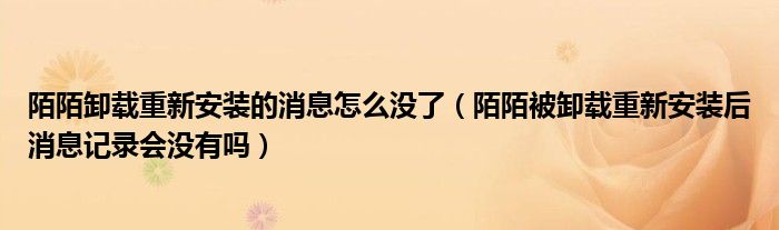 陌陌卸載重新安裝的消息怎么沒了（陌陌被卸載重新安裝后消息記錄會沒有嗎）