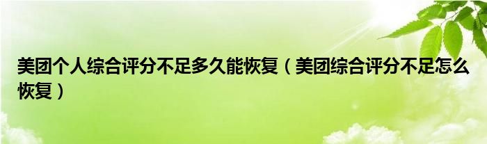 美團(tuán)個人綜合評分不足多久能恢復(fù)（美團(tuán)綜合評分不足怎么恢復(fù)）