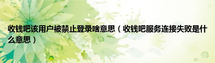 收錢(qián)吧該用戶(hù)被禁止登錄啥意思（收錢(qián)吧服務(wù)連接失敗是什么意思）