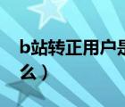 b站轉(zhuǎn)正用戶是什么意思（b站轉(zhuǎn)正用戶是什么）
