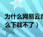 為什么網(wǎng)易云音樂下載不了（網(wǎng)易云音樂為什么下載不了）