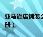 亞馬遜店鋪怎么注冊(cè)流程（亞馬遜店鋪怎么注冊(cè)）