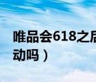 唯品會618之后有什么活動（唯品會有618活動嗎）