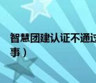 智慧團(tuán)建認(rèn)證不通過怎么改（智慧團(tuán)建認(rèn)證不通過是怎么回事）