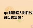 qq郵箱超大附件過(guò)期還能恢復(fù)嗎（qq郵箱過(guò)期的超大附件可以恢復(fù)嗎）