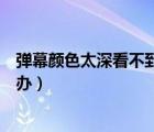 彈幕顏色太深看不到怎么辦（彈幕顏色太深看不到畫面怎么辦）