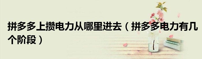 拼多多上攢電力從哪里進(jìn)去（拼多多電力有幾個(gè)階段）