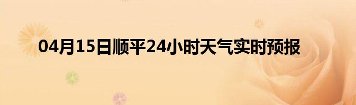 04月15日順平24小時天氣實時預(yù)報