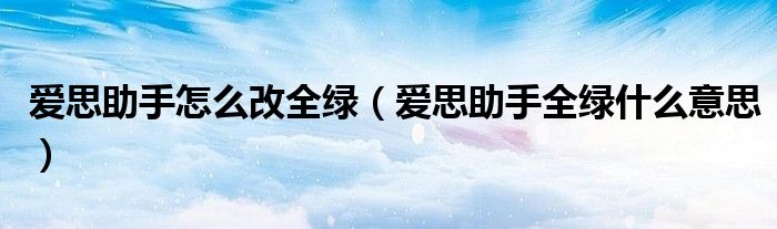 愛思助手怎么改全綠（愛思助手全綠什么意思）