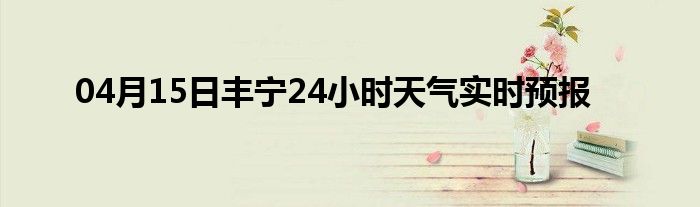 04月15日豐寧24小時天氣實時預(yù)報