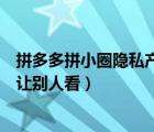 拼多多拼小圈隱私產(chǎn)品別人知道嗎（拼多多的拼小圈怎么不讓別人看）
