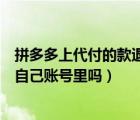拼多多上代付的款退款退回哪里（拼多多代付退款退可以到自己賬號(hào)里嗎）