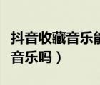 抖音收藏音樂能用到微視嗎（微視支持自定義音樂嗎）