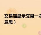 交易貓顯示交易一次的是什么意思（交易貓交易一次是什么意思）
