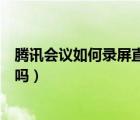 騰訊會(huì)議如何錄屏直播講課（騰訊課堂可以用手機(jī)直播講課嗎）