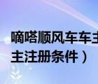 嘀嗒順風(fēng)車車主注冊(cè)條件要求（嘀嗒順風(fēng)車車主注冊(cè)條件）